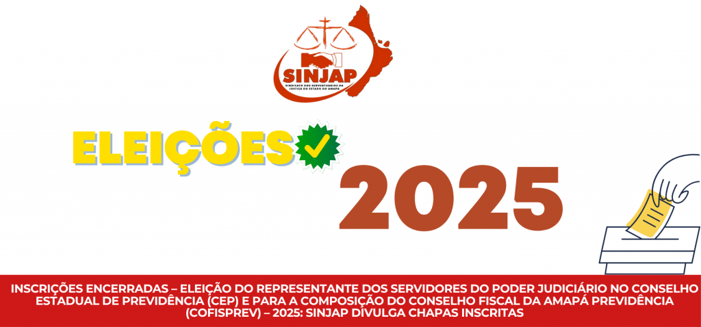 INSCRIÇÕES ENCERRADAS – ELEIÇÃO DO REPRESENTANTE DOS SERVIDORES DO PODER JUDICIÁRIO NO CONSELHO ESTADUAL DE PREVIDÊNCIA (CEP) E PARA A COMPOSIÇÃO DO CONSELHO FISCAL DA AMAPÁ PREVIDÊNCIA (COFISPREV) – 2025: SINJAP DIVULGA CHAPAS INSCRITAS