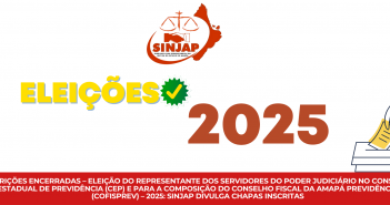 INSCRIÇÕES ENCERRADAS – ELEIÇÃO DO REPRESENTANTE DOS SERVIDORES DO PODER JUDICIÁRIO NO CONSELHO ESTADUAL DE PREVIDÊNCIA (CEP) E PARA A COMPOSIÇÃO DO CONSELHO FISCAL DA AMAPÁ PREVIDÊNCIA (COFISPREV) – 2025: SINJAP DIVULGA CHAPAS INSCRITAS